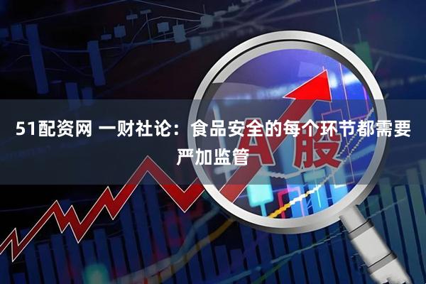 51配资网 一财社论：食品安全的每个环节都需要严加监管