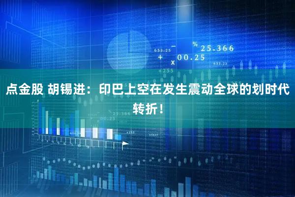 点金股 胡锡进：印巴上空在发生震动全球的划时代转折！