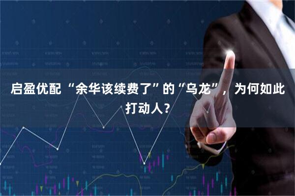 启盈优配 “余华该续费了”的“乌龙”，为何如此打动人？