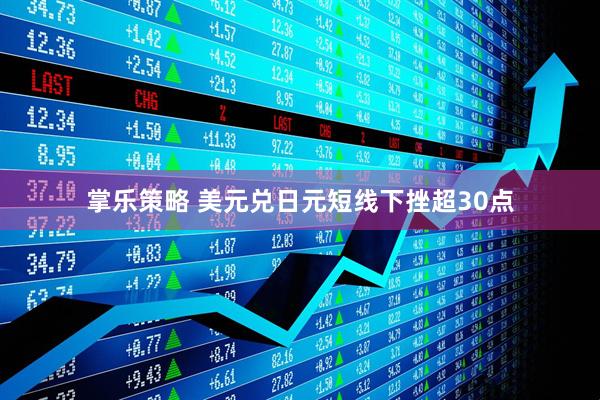 掌乐策略 美元兑日元短线下挫超30点