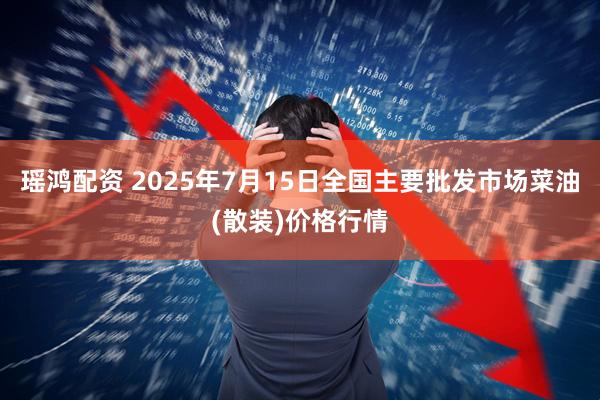 瑶鸿配资 2025年7月15日全国主要批发市场菜油(散装)价格行情