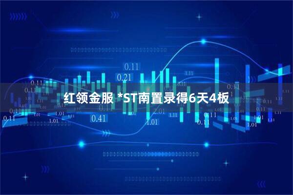 红领金服 *ST南置录得6天4板
