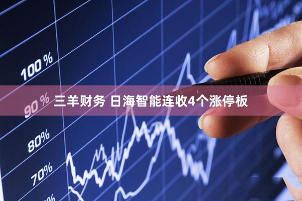 三羊财务 日海智能连收4个涨停板