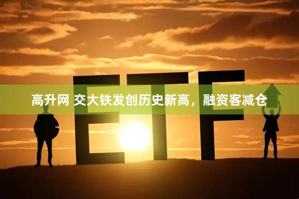 高升网 交大铁发创历史新高，融资客减仓