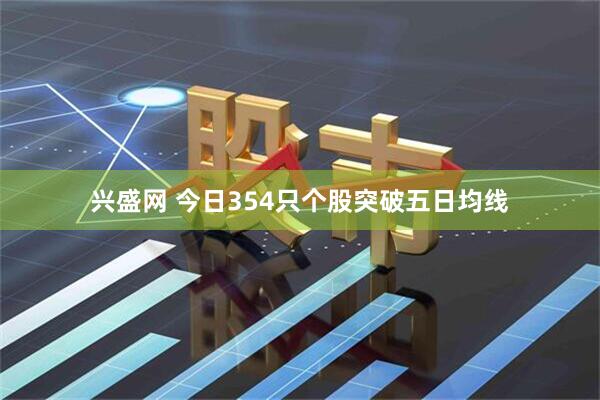 兴盛网 今日354只个股突破五日均线