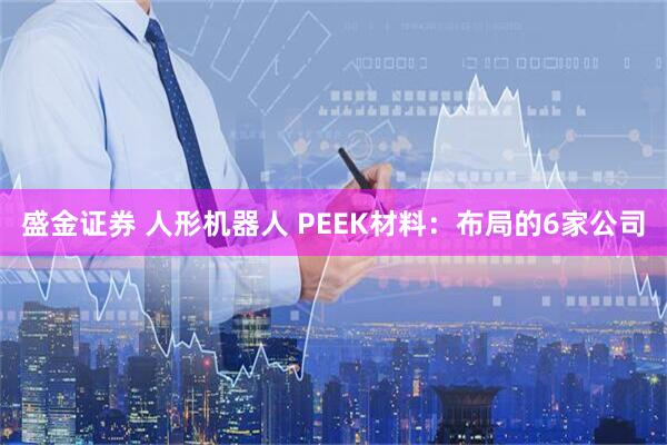 盛金证券 人形机器人 PEEK材料：布局的6家公司