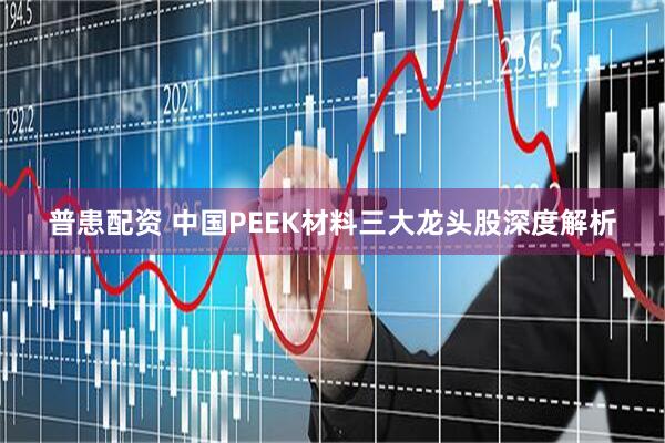 普患配资 中国PEEK材料三大龙头股深度解析