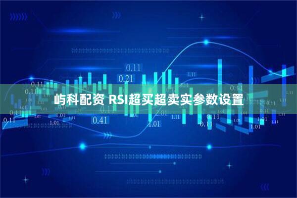 屿科配资 RSI超买超卖实参数设置
