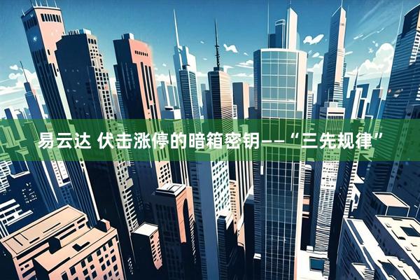 易云达 伏击涨停的暗箱密钥——“三先规律”