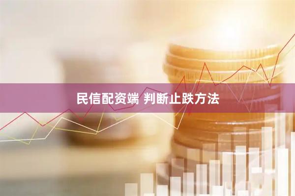 民信配资端 判断止跌方法