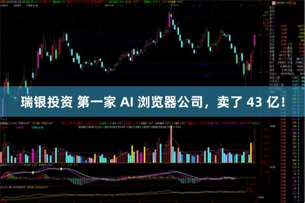 瑞银投资 第一家 AI 浏览器公司，卖了 43 亿！