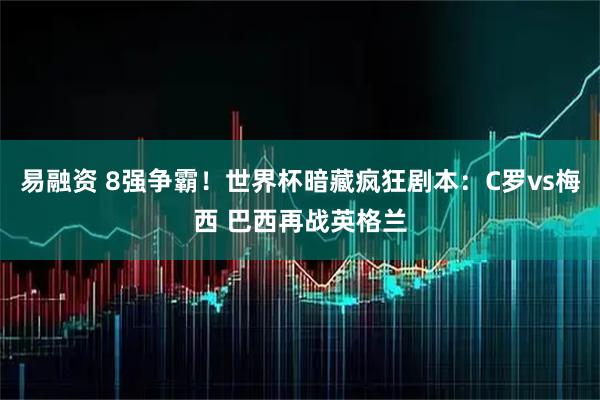 易融资 8强争霸！世界杯暗藏疯狂剧本：C罗vs梅西 巴西再战英格兰