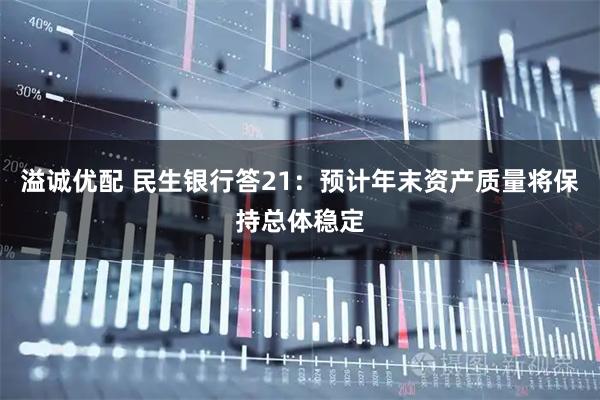 溢诚优配 民生银行答21：预计年末资产质量将保持总体稳定
